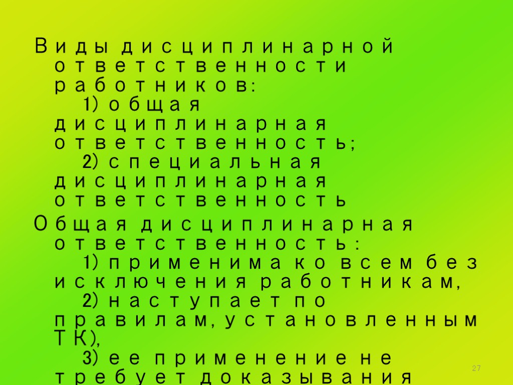 27 Виды дисциплинарной ответственности работников: 1) общая дисциплинарная ответственность; 2) специальная дисциплинарная ответственность Общая